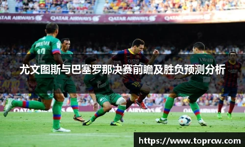 zoty中欧尤文图斯与巴塞罗那决赛前瞻及胜负预测分析