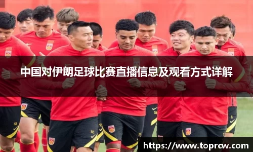 zoty中欧中国对伊朗足球比赛直播信息及观看方式详解