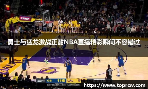 zoty中欧勇士与猛龙激战正酣NBA直播精彩瞬间不容错过
