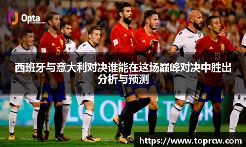 zoty中欧西班牙与意大利对决谁能在这场巅峰对决中胜出分析与预测