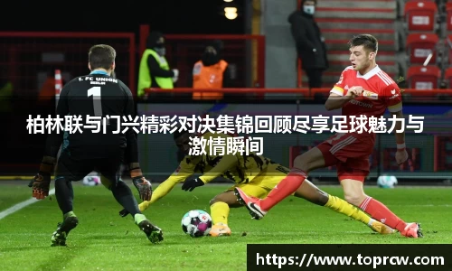 zoty中欧柏林联与门兴精彩对决集锦回顾尽享足球魅力与激情瞬间