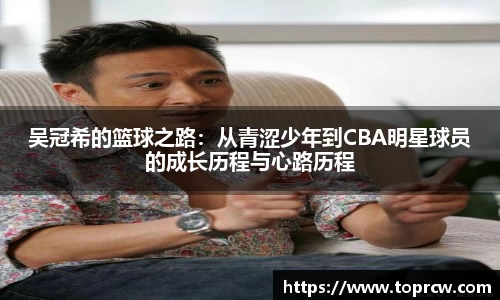 zoty中欧吴冠希的篮球之路：从青涩少年到CBA明星球员的成长历程与心路历程