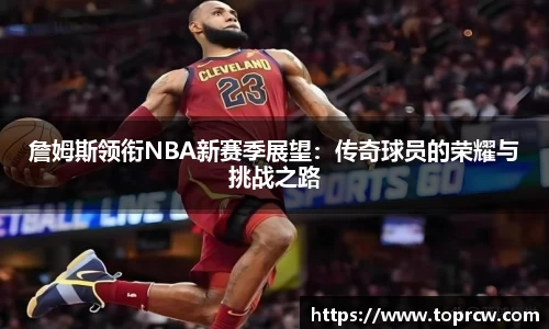 zoty中欧詹姆斯领衔NBA新赛季展望：传奇球员的荣耀与挑战之路